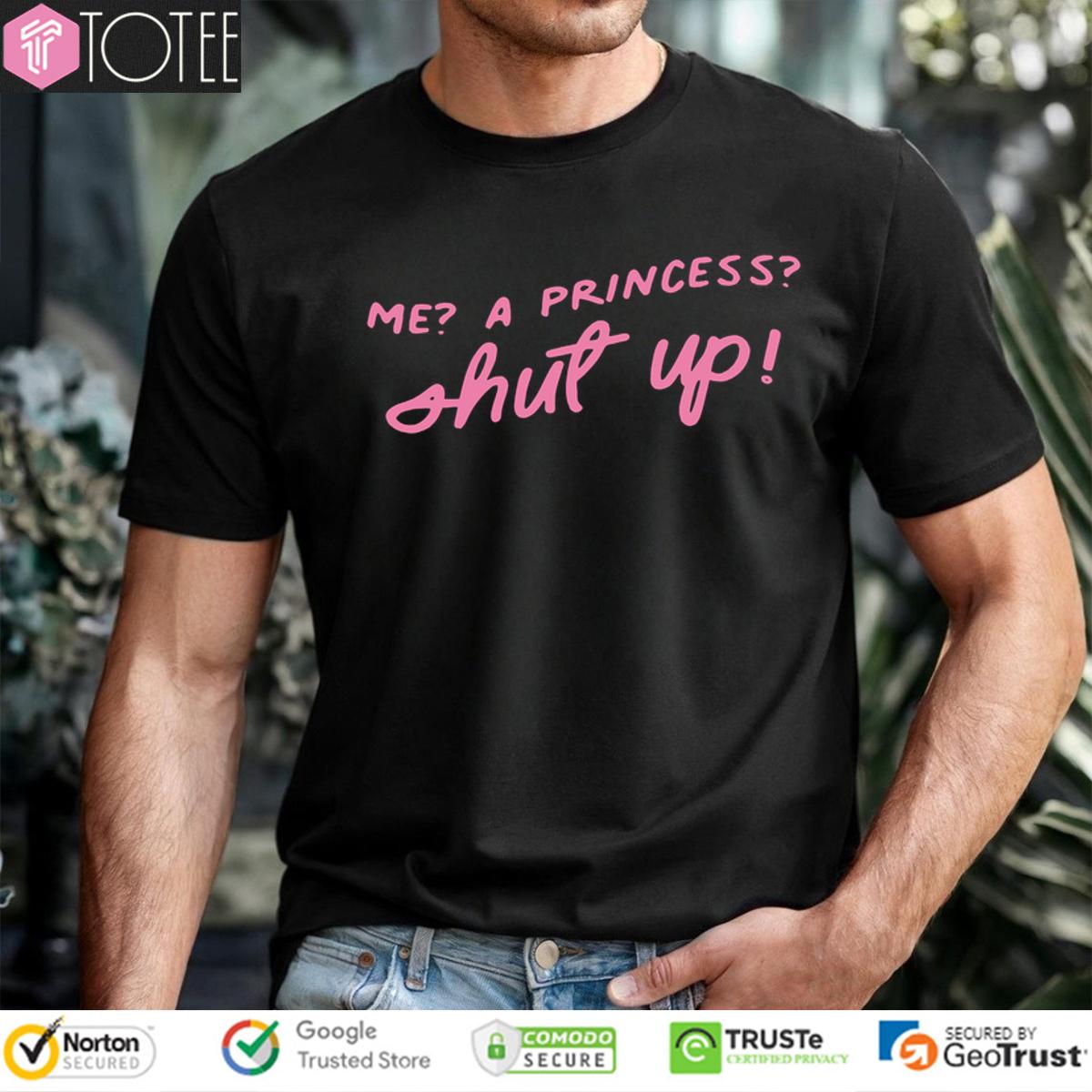 Me A Princess Shut Up Shirt