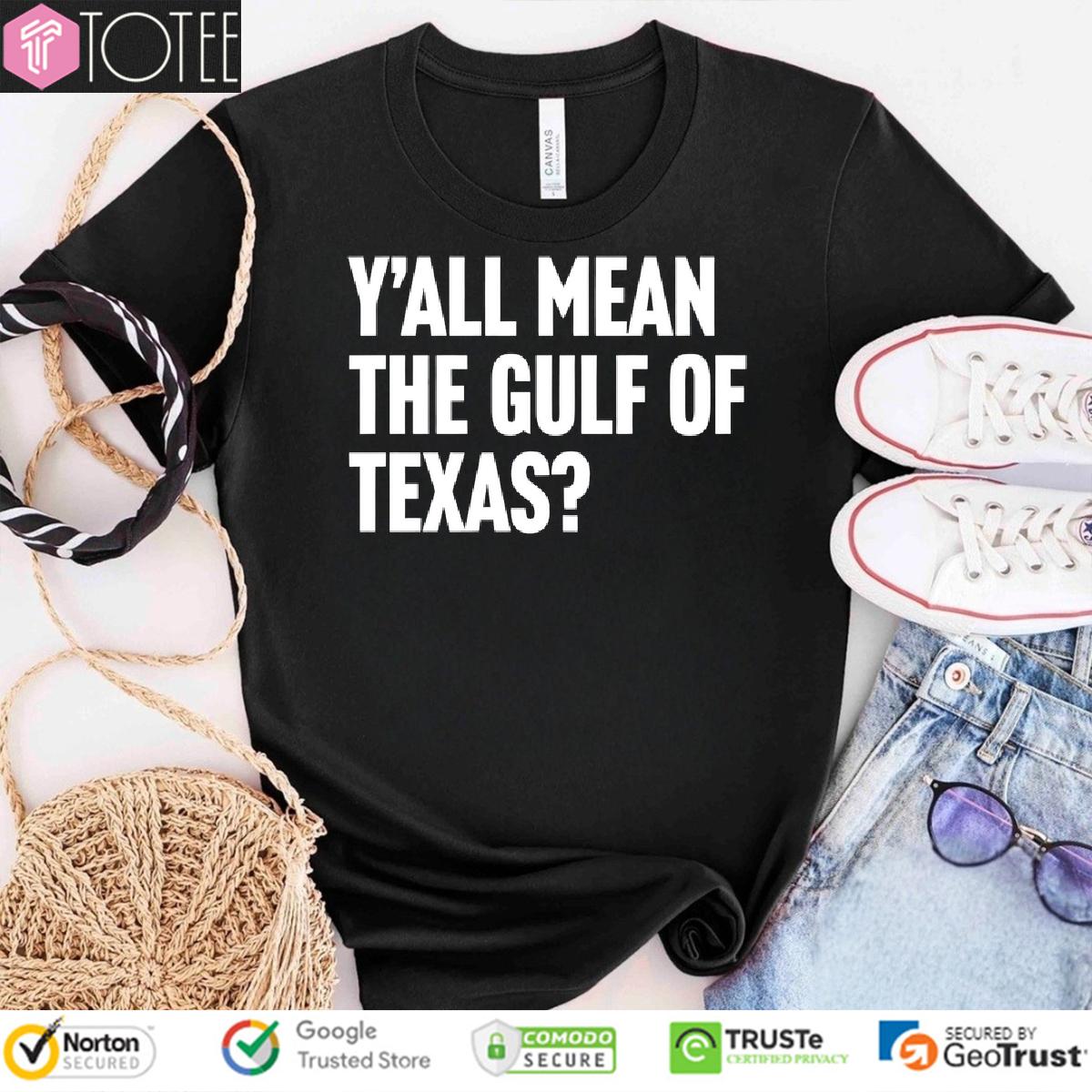 Yall Mean The Gulf Of Texas Shirt