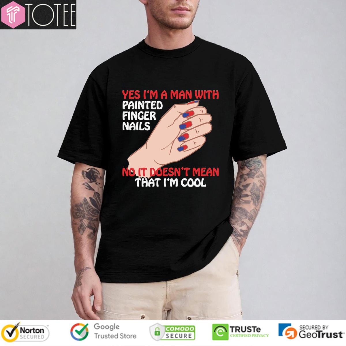 Yes Im A Man With Painted Finger Nails No It Doesnt Mean That Im Cool Shirt
